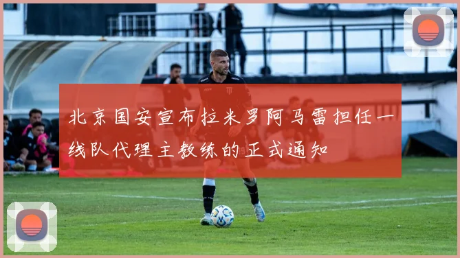 北京国安宣布拉米罗阿马雷担任一线队代理主教练的正式通知