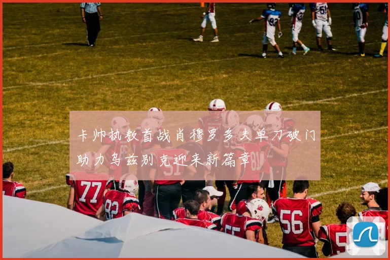 卡帅执教首战肖穆罗多夫单刀破门助力乌兹别克迎来新篇章