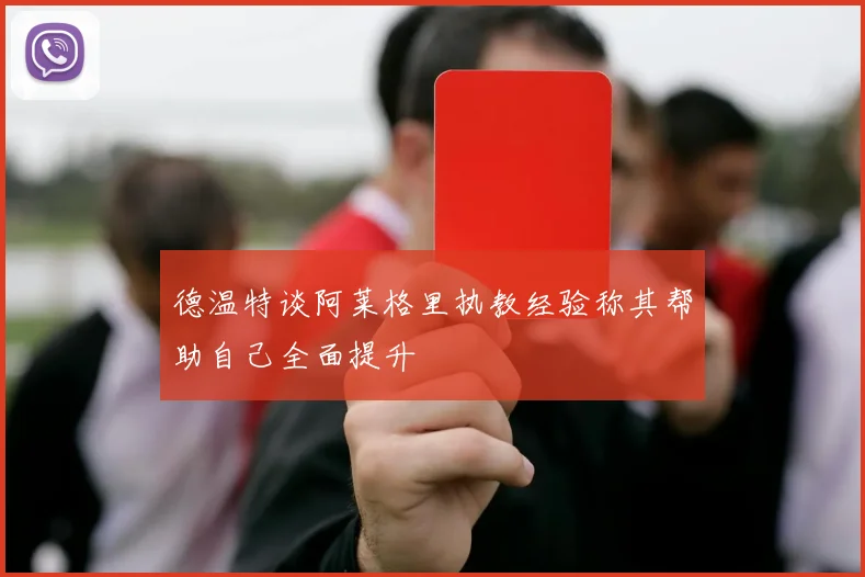 德温特谈阿莱格里执教经验称其帮助自己全面提升
