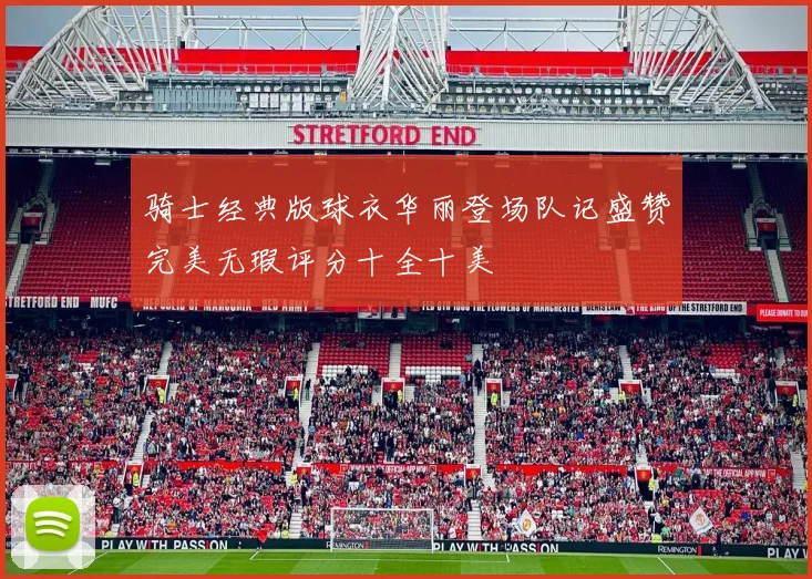 骑士经典版球衣华丽登场队记盛赞完美无瑕评分十全十美