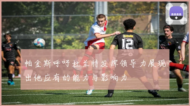 帕金斯呼吁杜兰特发挥领导力展现出他应有的能力与影响力