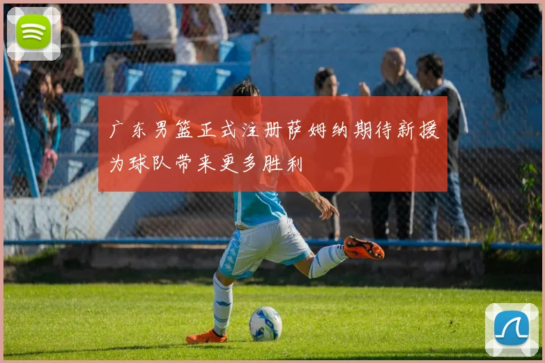 广东男篮正式注册萨姆纳期待新援为球队带来更多胜利