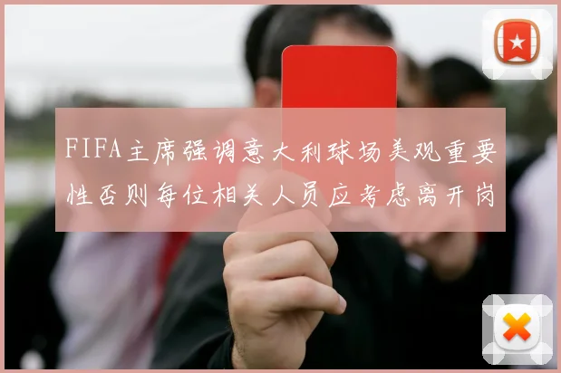 FIFA主席强调意大利球场美观重要性否则每位相关人员应考虑离开岗位