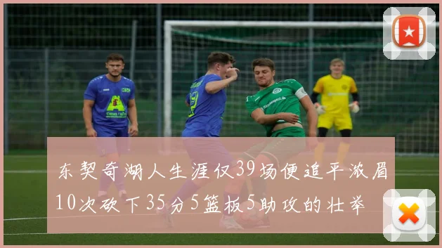东契奇湖人生涯仅39场便追平浓眉10次砍下35分5篮板5助攻的壮举