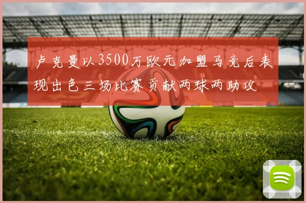 卢克曼以3500万欧元加盟马竞后表现出色三场比赛贡献两球两助攻