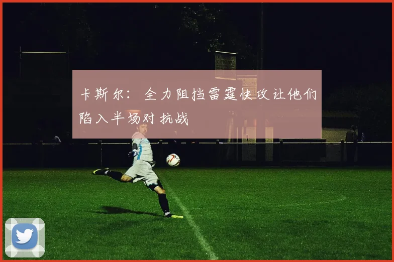 卡斯尔：全力阻挡雷霆快攻让他们陷入半场对抗战