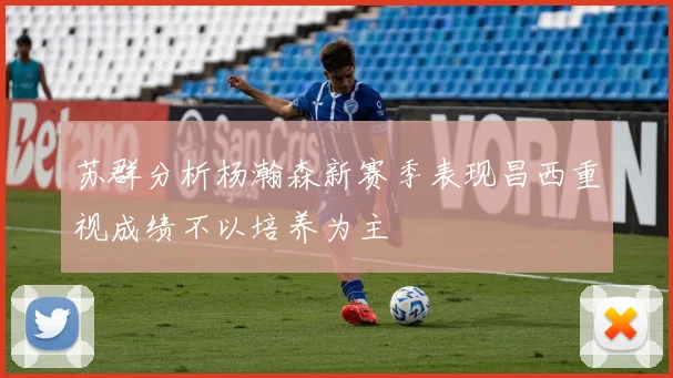 苏群分析杨瀚森新赛季表现昌西重视成绩不以培养为主