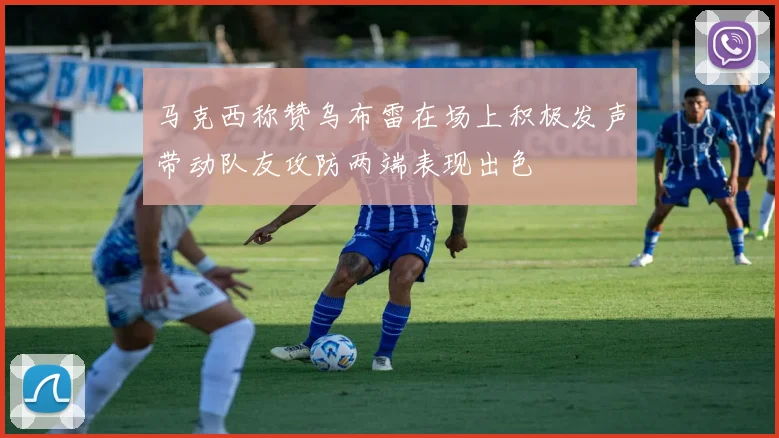 马克西称赞乌布雷在场上积极发声带动队友攻防两端表现出色