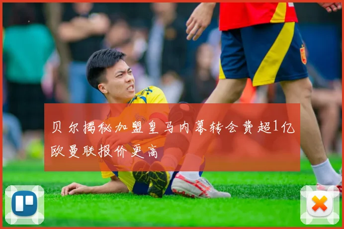 贝尔揭秘加盟皇马内幕转会费超1亿欧曼联报价更高