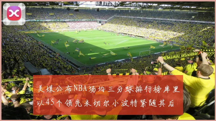 美媒公布NBA场均三分球排行榜库里以45个领先米切尔小波特紧随其后